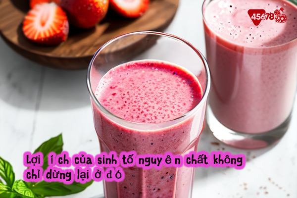 Lợi ích của sinh tố nguyên chất không chỉ dừng lại ở đó